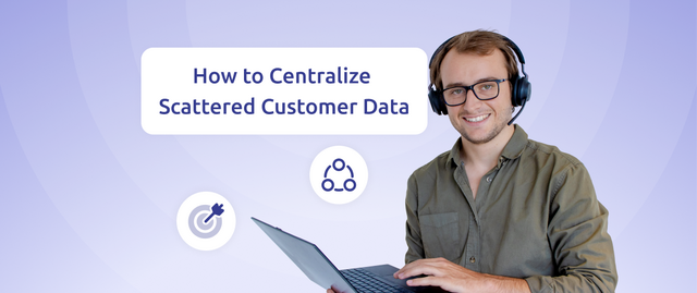 How to centralize scattered customer data